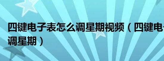 四键电子表怎么调星期视频（四键电子表怎么调星期）