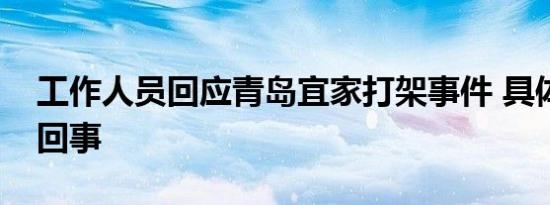 工作人员回应青岛宜家打架事件 具体怎么一回事