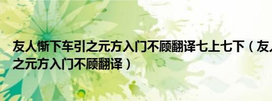 友人惭下车引之元方入门不顾翻译七上七下（友人惭下车引之元方入门不顾翻译）