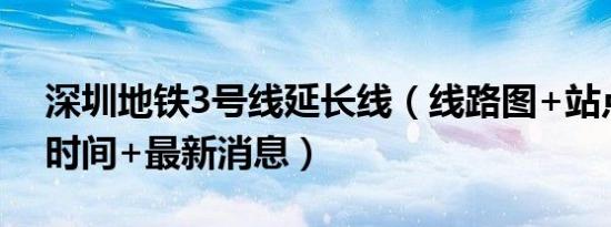 深圳地铁3号线延长线（线路图+站点+通车时间+最新消息）