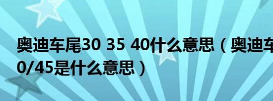 奥迪车尾30 35 40什么意思（奥迪车尾35/40/45是什么意思）