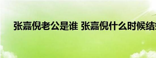 张嘉倪老公是谁 张嘉倪什么时候结婚的