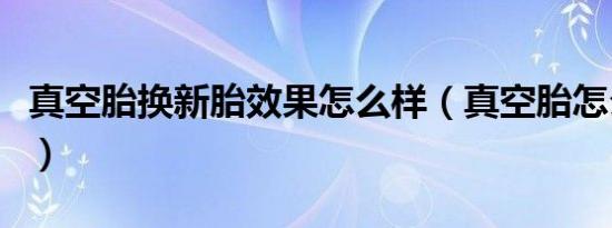 真空胎换新胎效果怎么样（真空胎怎么换新胎）