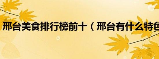 邢台美食排行榜前十（邢台有什么特色美食）
