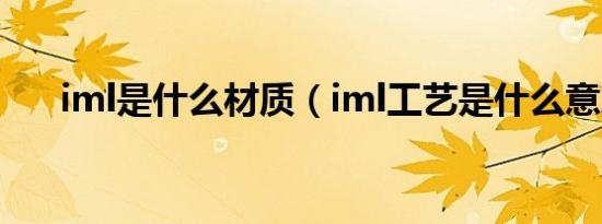 iml是什么材质（iml工艺是什么意思）