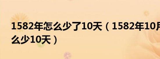 1582年怎么少了10天（1582年10月份为什么少10天）