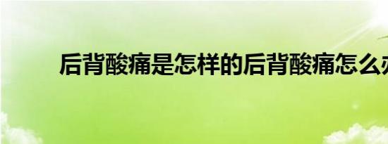 后背酸痛是怎样的后背酸痛怎么办