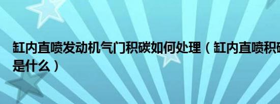 缸内直喷发动机气门积碳如何处理（缸内直喷积碳处理方法是什么）