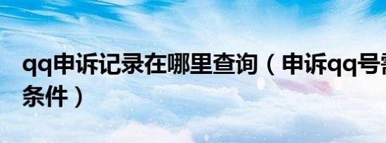 qq申诉记录在哪里查询（申诉qq号需要什么条件）