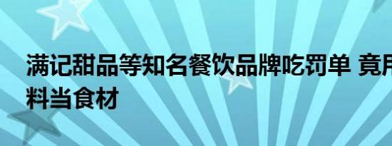 满记甜品等知名餐饮品牌吃罚单 竟用过期原料当食材