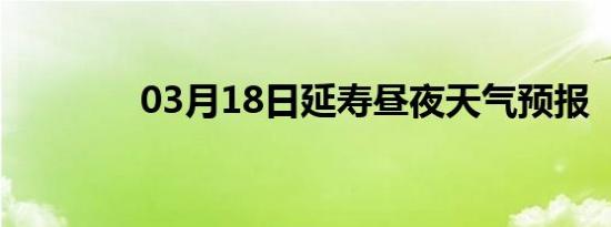 03月18日延寿昼夜天气预报