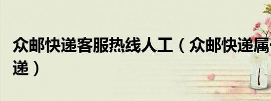 众邮快递客服热线人工（众邮快递属于什么快递）