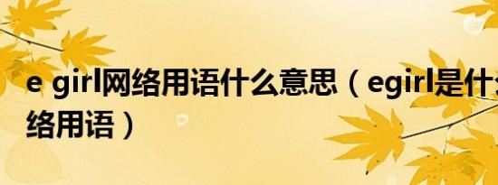 e girl网络用语什么意思（egirl是什么意思网络用语）