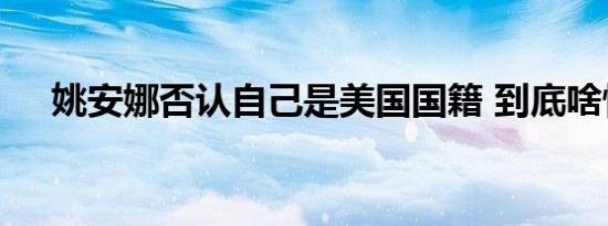 姚安娜否认自己是美国国籍 到底啥情况