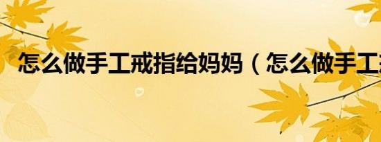 怎么做手工戒指给妈妈（怎么做手工戒指）