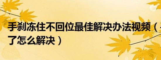 手刹冻住不回位最佳解决办法视频（手刹冻住了怎么解决）