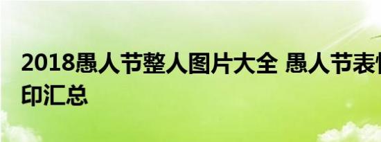 2018愚人节整人图片大全 愚人节表情包无水印汇总