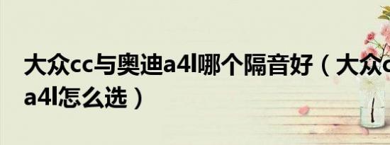 大众cc与奥迪a4l哪个隔音好（大众cc和奥迪a4l怎么选）