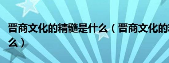 晋商文化的精髓是什么（晋商文化的精髓是什么）