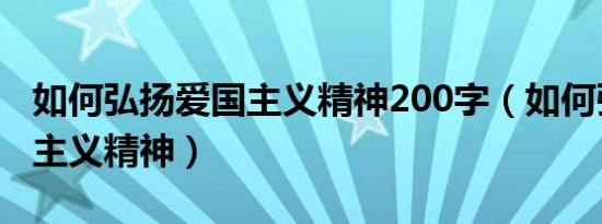 如何弘扬爱国主义精神200字（如何弘扬爱国主义精神）