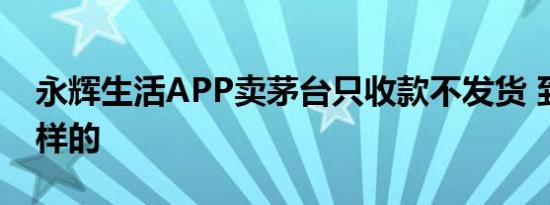 永辉生活APP卖茅台只收款不发货 到底是怎样的