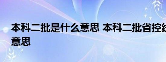本科二批是什么意思 本科二批省控线是什么意思