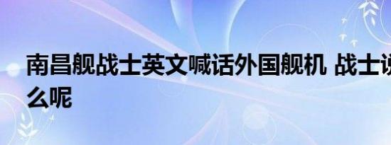 南昌舰战士英文喊话外国舰机 战士说了些什么呢