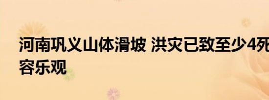 河南巩义山体滑坡 洪灾已致至少4死 情况不容乐观