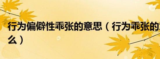 行为偏僻性乖张的意思（行为乖张的意思是什么）