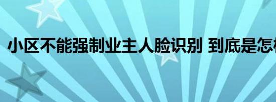小区不能强制业主人脸识别 到底是怎样的呢