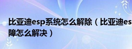 比亚迪esp系统怎么解除（比亚迪esp系统故障怎么解决）