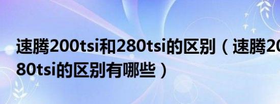 速腾200tsi和280tsi的区别（速腾200tsi和280tsi的区别有哪些）