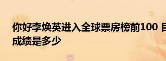 你好李焕英进入全球票房榜前100 目前票房成绩是多少