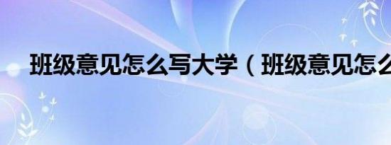 班级意见怎么写大学（班级意见怎么写）