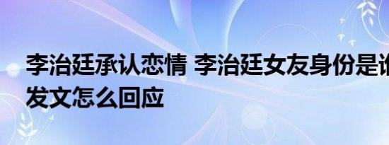 李治廷承认恋情 李治廷女友身份是谁李治廷发文怎么回应