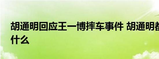 胡通明回应王一博摔车事件 胡通明都说了些什么