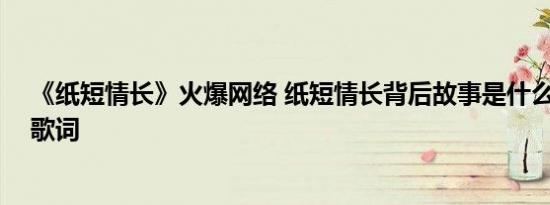 《纸短情长》火爆网络 纸短情长背后故事是什么 纸短情长歌词