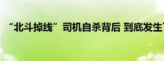 “北斗掉线”司机自杀背后 到底发生了什么