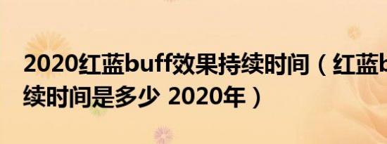 2020红蓝buff效果持续时间（红蓝buff的持续时间是多少 2020年）
