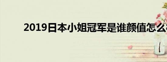 2019日本小姐冠军是谁颜值怎么样