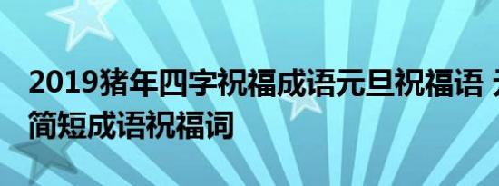 2019猪年四字祝福成语元旦祝福语 元旦猪年简短成语祝福词