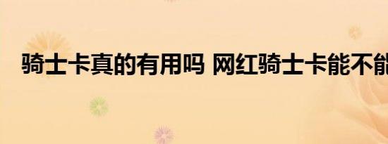 骑士卡真的有用吗 网红骑士卡能不能省钱