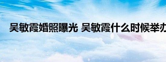 吴敏霞婚照曝光 吴敏霞什么时候举办婚礼