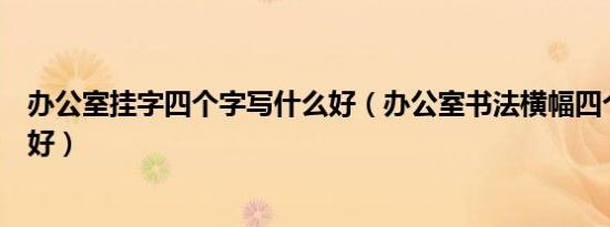 办公室挂字四个字写什么好（办公室书法横幅四个字写什么好）