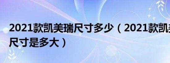 2021款凯美瑞尺寸多少（2021款凯美瑞车身尺寸是多大）