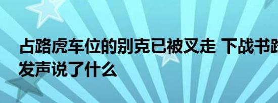 占路虎车位的别克已被叉走 下战书路虎车主发声说了什么