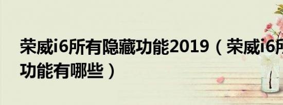 荣威i6所有隐藏功能2019（荣威i6所有隐藏功能有哪些）