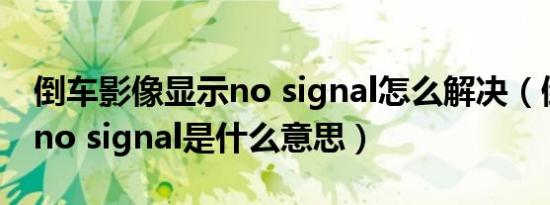 倒车影像显示no signal怎么解决（倒车影像no signal是什么意思）