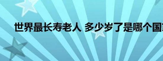 世界最长寿老人 多少岁了是哪个国家的