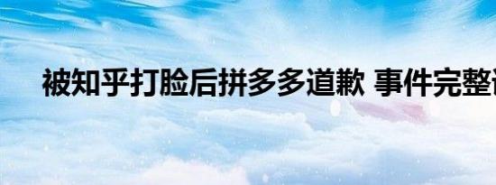 被知乎打脸后拼多多道歉 事件完整详情